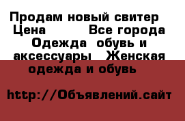 Продам новый свитер › Цена ­ 800 - Все города Одежда, обувь и аксессуары » Женская одежда и обувь   
